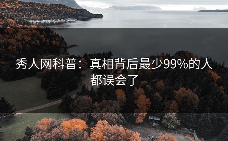 秀人网科普：真相背后最少99%的人都误会了