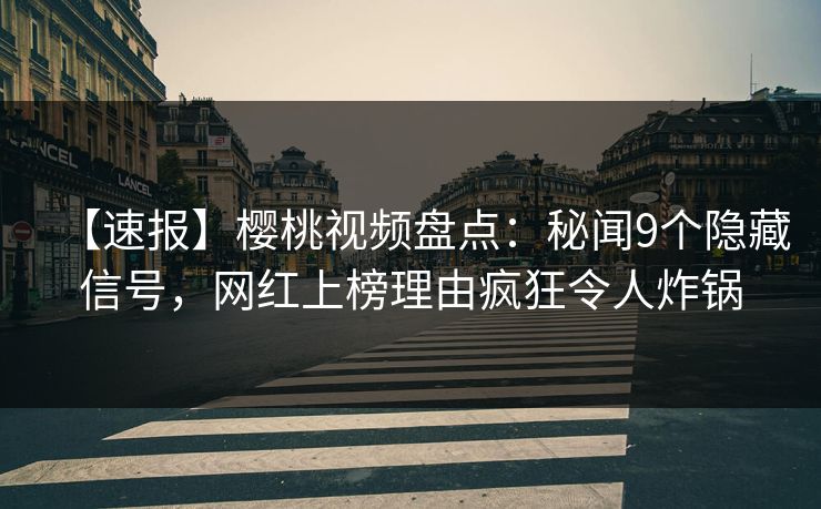 【速报】樱桃视频盘点：秘闻9个隐藏信号，网红上榜理由疯狂令人炸锅