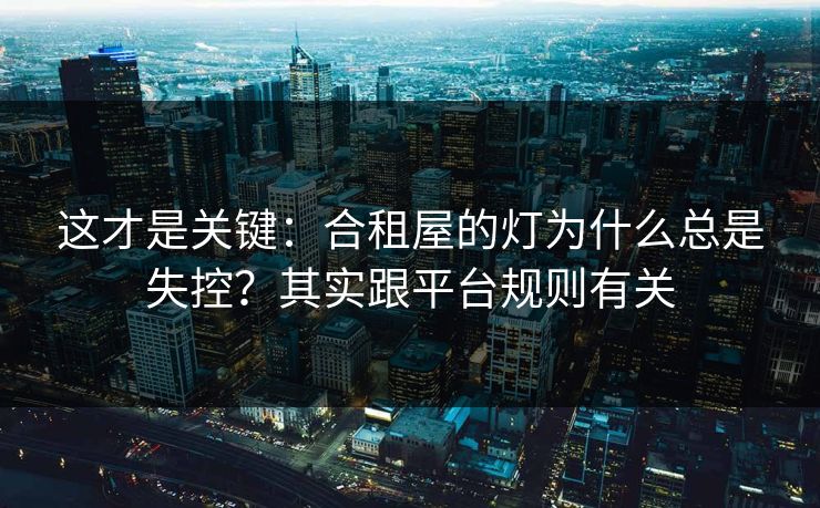 这才是关键：合租屋的灯为什么总是失控？其实跟平台规则有关