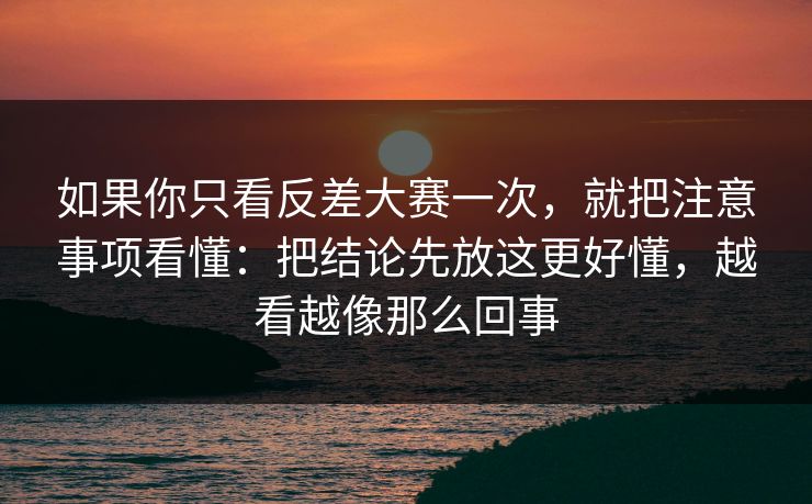 如果你只看反差大赛一次,就把注意事项看懂:把结论先放这更好懂,越看越像那么回事 如果你只看反差大赛一次,就把注意事项看懂:把结论先放这更好懂,越看越像那么回事