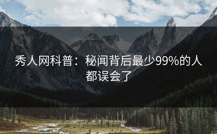 秀人网科普:秘闻背后最少99%的人都误会了